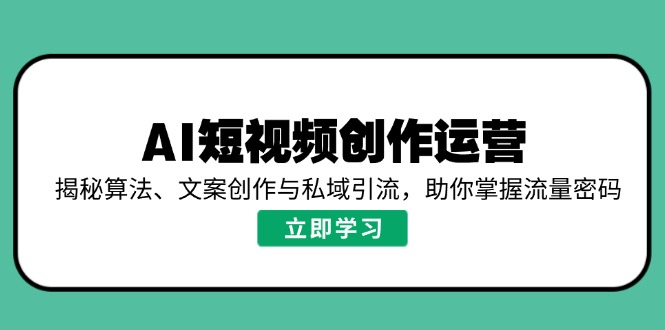 AI短视频创作运营，揭秘算法、文案创作与私域引流，助你掌握流量密码-男爵娱创[知识付费]