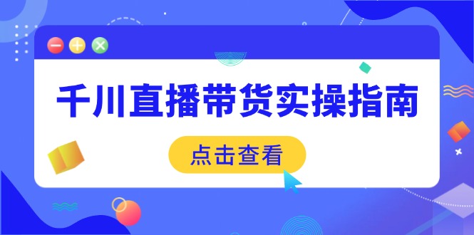 千川直播带货实操指南：从选品到数据优化，基础到实操全面覆盖-男爵娱创[知识付费]