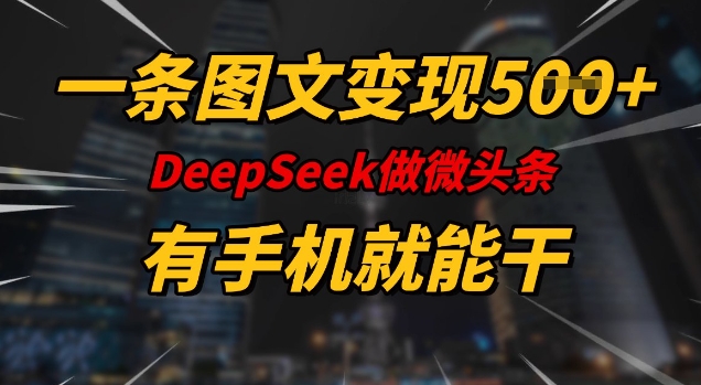 一条图文变现5张，DeeSeep微头条，有手机就能做-男爵娱创[知识付费]