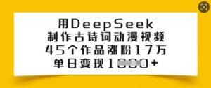 用DeepSeek制作古诗词动漫视频，45个作品涨粉17万，单日变现多张-男爵娱创[知识付费]