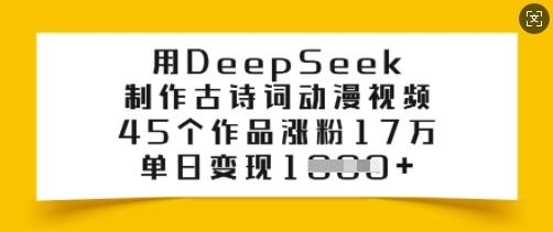 用DeepSeek制作古诗词动漫视频，45个作品涨粉17万，单日变现多张-男爵娱创[知识付费]