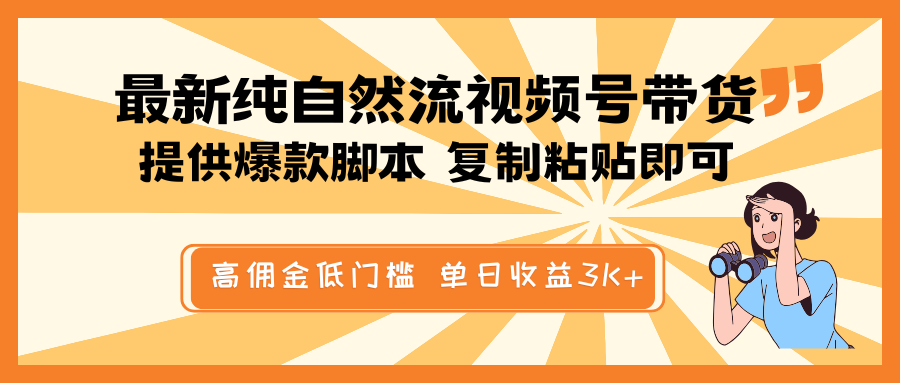 最新纯自然流视频号带货，提供爆款脚本简单 复制粘贴即可，高佣金低门槛，单日收益3K+-男爵娱创[知识付费]