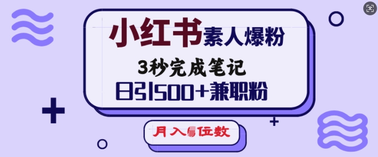 小红书素人爆粉，3秒完成笔记，日引500+兼职粉，月入5位数-男爵娱创[知识付费]