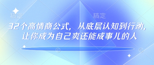 32个高情商公式，​从底层认知到行动，让你成为自己爽还能成事儿的人，133节完整版-男爵娱创[知识付费]