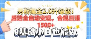 男粉项目2.0升级版！后端全自动变现，合规日赚1500+，7天干粉矩阵起号...-男爵娱创[知识付费]