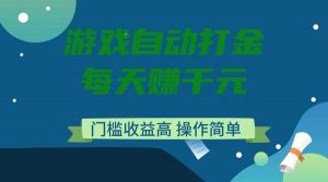 游戏自动打金，每天赚千元，门槛收益高，操作简单-男爵娱创[知识付费]