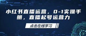 小红书直播运营，0-1实操手册，直播起号运营力-男爵娱创[知识付费]
