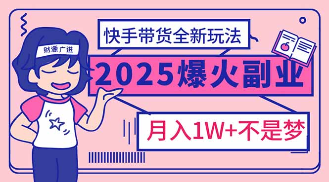2025年爆红副业！快手带货全新玩法，月入1万加不是梦！-男爵娱创[知识付费]