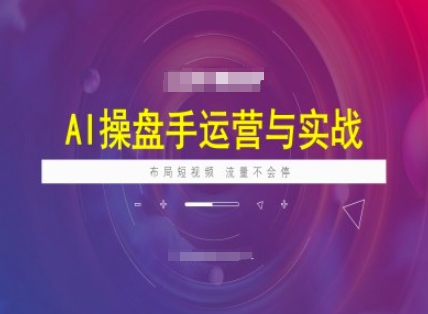 AI操盘手运营实战课程，布局短祝频，流量不会停-男爵娱创[知识付费]