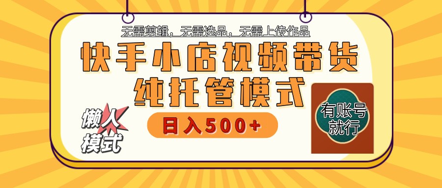 快手小店托管代运营 全程无需操作 二八分成 月入5000+-男爵娱创[知识付费]