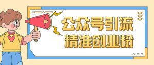 公众号引流创业粉玩法，0基础即可轻松掌握流量-男爵娱创[知识付费]