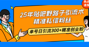 25年贴吧野路子引流术，精准私信粉丝，单号日引流300+精准创业粉-男爵娱创[知识付费]