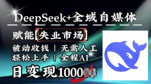 降维打击，Deepseek+全域自媒体，赋能失业市场，被动收钱，无需人工全程AI，日变现1k-男爵娱创[知识付费]