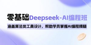 0基础Deepseek-AI编程班，涵盖算法类工具设计，帮助学员掌握AI编程精髓-男爵娱创[知识付费]
