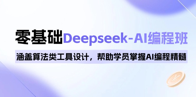 0基础Deepseek-AI编程班，涵盖算法类工具设计，帮助学员掌握AI编程精髓-男爵娱创[知识付费]