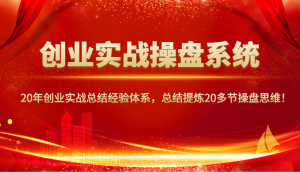 创业实战操盘系统，20年创业实战总结经验体系，总结提炼20多节操盘思维！-男爵娱创[知识付费]