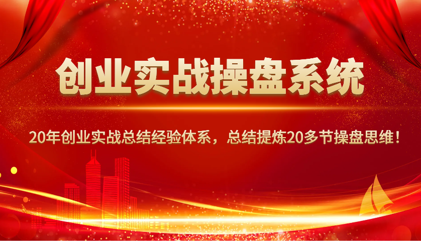 创业实战操盘系统，20年创业实战总结经验体系，总结提炼20多节操盘思维！-男爵娱创[知识付费]