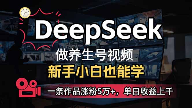 小白用DeepSeek做养生号，一条作品涨粉5万+，单日收益上千-男爵娱创[知识付费]