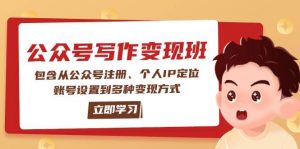 公众号变现班：包含从公众号注册、个人IP定位、账号设置到多种变现方式-男爵娱创[知识付费]