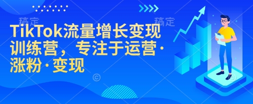 TikTok流量增长变现训练营，专注于运营·涨粉·变现-男爵娱创[知识付费]