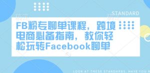 FB粉专聊单课程，跨境电商必备指南，教你轻松玩转Facebook聊单-男爵娱创[知识付费]