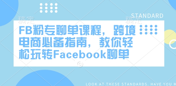FB粉专聊单课程，跨境电商必备指南，教你轻松玩转Facebook聊单-男爵娱创[知识付费]