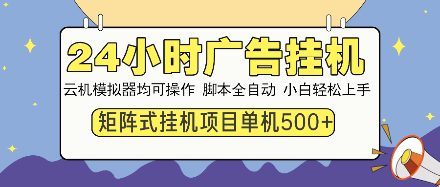 24小时广告挂机  单机收益500+ 矩阵式操作，设备越多收益越大，小白轻…-男爵娱创[知识付费]