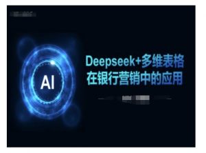 Deepseek+多维表格在银行营销场景中的应用-男爵娱创[知识付费]