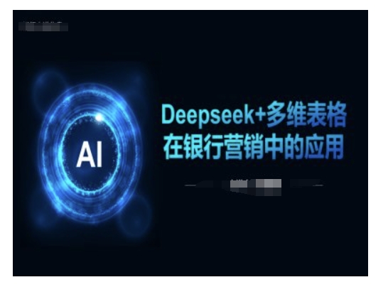 Deepseek+多维表格在银行营销场景中的应用-男爵娱创[知识付费]