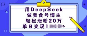 用DeepSeek做美食号博主，轻松涨粉20万，单日变现多张-男爵娱创[知识付费]