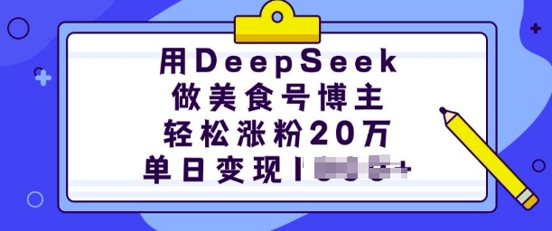 用DeepSeek做美食号博主，轻松涨粉20万，单日变现多张-男爵娱创[知识付费]