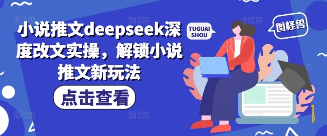 小说推文deepseek深度改文实操，解锁小说推文新玩法-男爵娱创[知识付费]