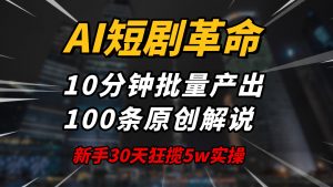AI短剧革命！10分钟批量产出100条原创解说，新手30天狂揽5w实操揭秘-男爵娱创[知识付费]