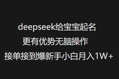 deepseek给宝宝起名更有优势无脑操作接单接到爆新手小白月入1W+-男爵娱创[知识付费]