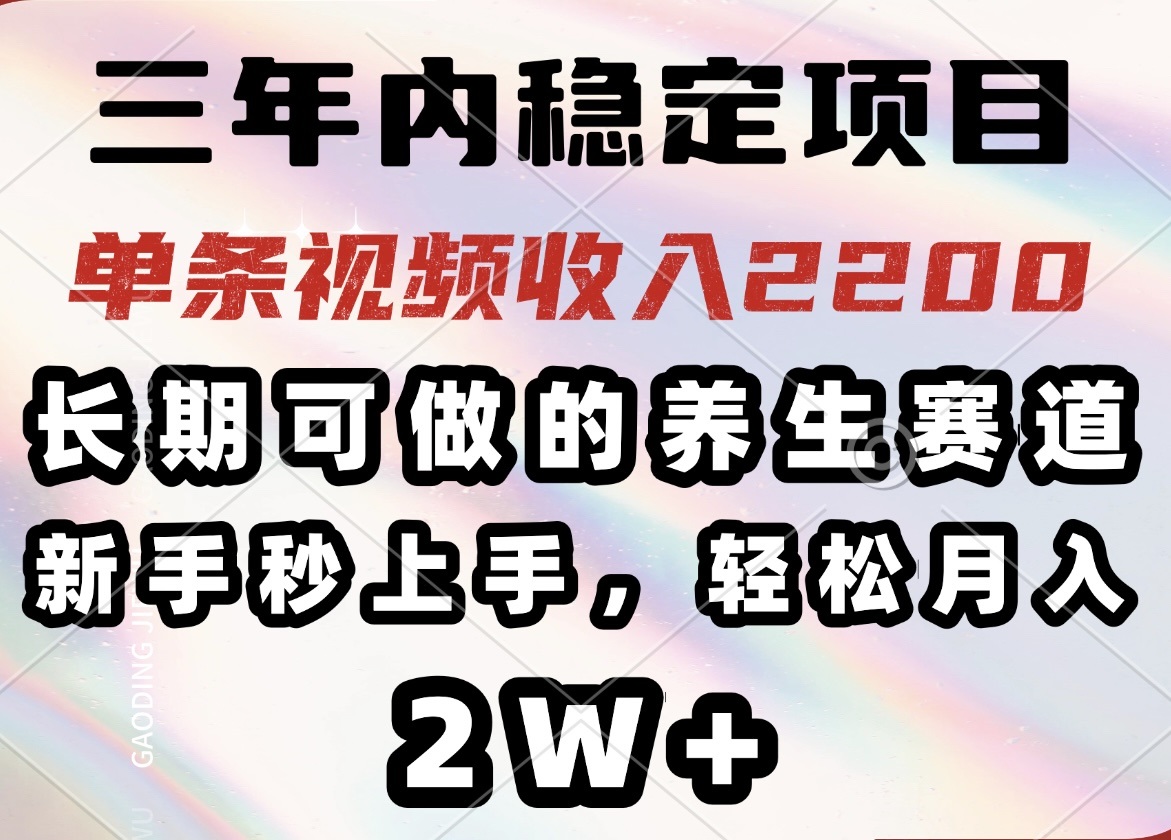 三年内稳定项目，长期可做的养生赛道，单条视频收入2200，新手秒上手，…-男爵娱创[知识付费]
