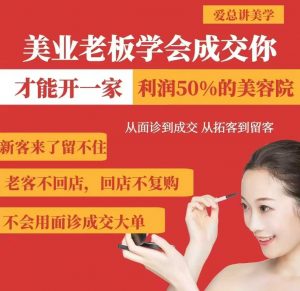 美业老板学会成交，你才能开一家利润50的美容院，从面诊到成交，从拓客到留客-男爵娱创[知识付费]