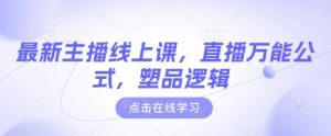 最新主播线上课，直播万能公式，塑品逻辑-男爵娱创[知识付费]