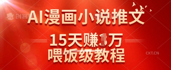 在抖音做AI漫画小说推文，15天挣了1w，喂饭级教程来了-男爵娱创[知识付费]