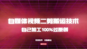 详细教你自媒体视频二剪搬运技术，自己加工100%过原创，无脑搬运-男爵娱创[知识付费]
