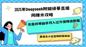2025年Deepseek附能绿幕直播间挣米攻略无需拜师自学月入过W保姆级教程，最适合小白宝妈的轻创业-男爵娱创[知识付费]