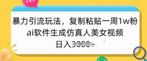 暴力引流玩法，复制粘贴一周1w粉，ai软件生成仿真人美女视频，日入多张-男爵娱创[知识付费]