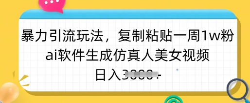 暴力引流玩法，复制粘贴一周1w粉，ai软件生成仿真人美女视频，日入多张-男爵娱创[知识付费]