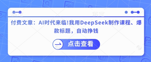 付费文章：AI时代来临！我用DeepSeek制作课程、爆款标题，自动挣钱-男爵娱创[知识付费]