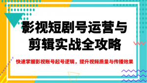 影视短剧号运营与剪辑实战全攻略，快速掌握影视账号起号逻辑，提升视频质量与传播效果-男爵娱创[知识付费]