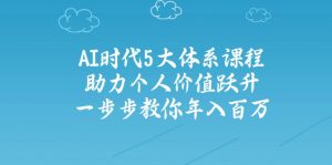 AI时代5大体系课程：助力个人价值跃升，一步步教你年入百万-男爵娱创[知识付费]
