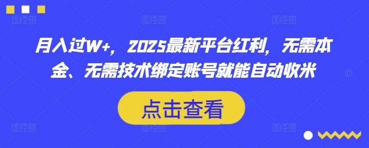 月入过W+，2025最新平台红利，无需本金、无需技术绑定账号就能自动收米-男爵娱创[知识付费]