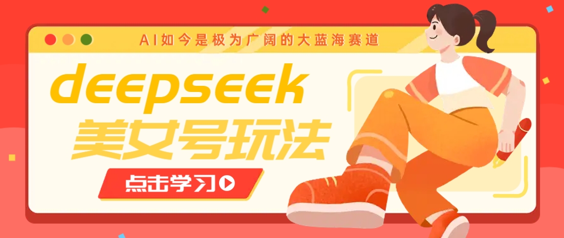 借助deepseek创作出各种风格的美女视频，7天快速涨粉，多种变现月入万元-男爵娱创[知识付费]