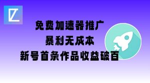 免费加速器推广项目_新号首条作品收益破百【图文+视频+2w字教程】-男爵娱创[知识付费]