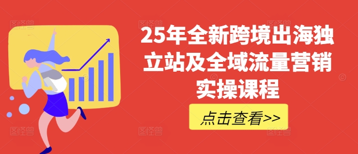 25年全新跨境出海独立站及全域流量营销实操课程，跨境电商独立站TIKTOK全域营销普货特货玩法大全-男爵娱创[知识付费]