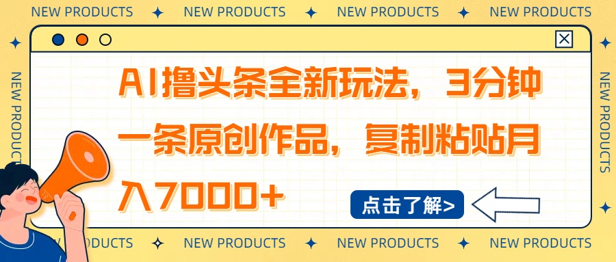 AI撸头条全新玩法，3分钟一条原创作品，复制粘贴月入7000+-男爵娱创[知识付费]